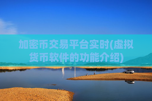 加密币交易平台实时(虚拟货币软件的功能介绍)