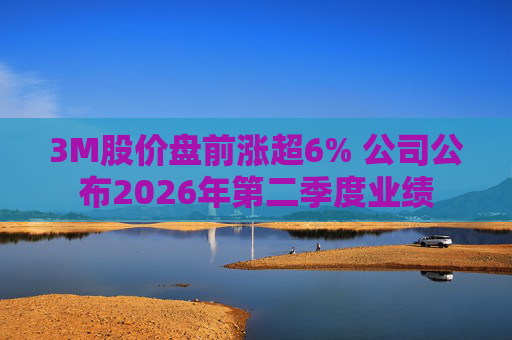 3M股价盘前涨超6% 公司公布2026年第二季度业绩