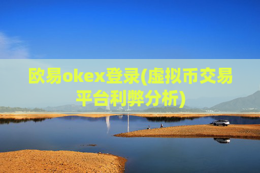 欧易okex登录(虚拟币交易平台利弊分析)