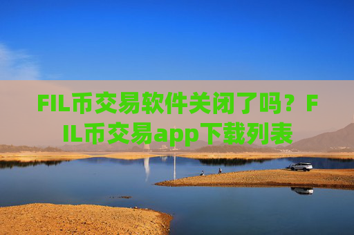 FIL币交易软件关闭了吗？FIL币交易app下载列表