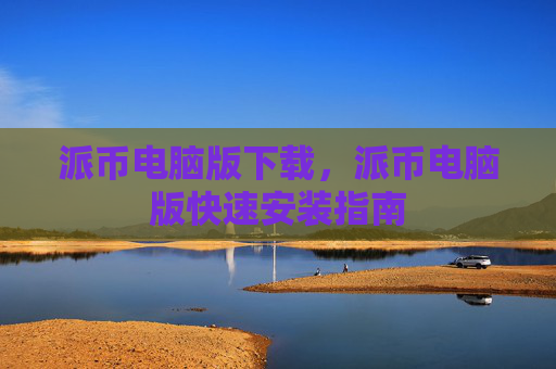 派币电脑版下载，派币电脑版快速安装指南