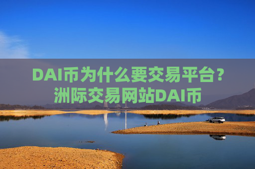 DAI币为什么要交易平台？洲际交易网站DAI币