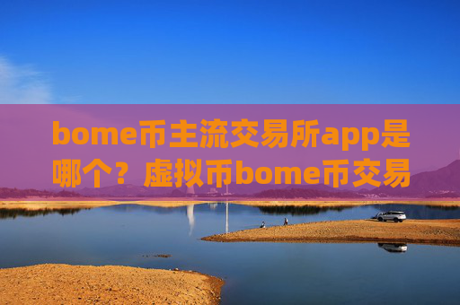 bome币主流交易所app是哪个？虚拟币bome币交易app