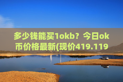 多少钱能买1okb？今日ok币价格最新(现价419.119元)