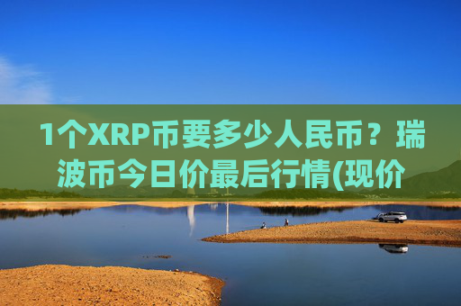 1个XRP币要多少人民币？瑞波币今日价最后行情(现价16.8531元)