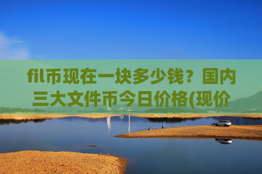 fil币现在一块多少钱？国内三大文件币今日价格(现价57.6458元)