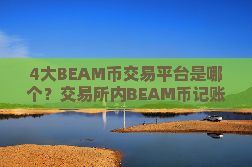 4大BEAM币交易平台是哪个？交易所内BEAM币记账