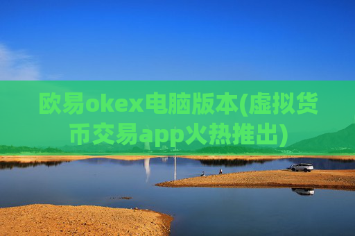 欧易okex电脑版本(虚拟货币交易app火热推出)