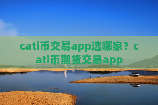 cati币交易app选哪家？cati币期货交易app