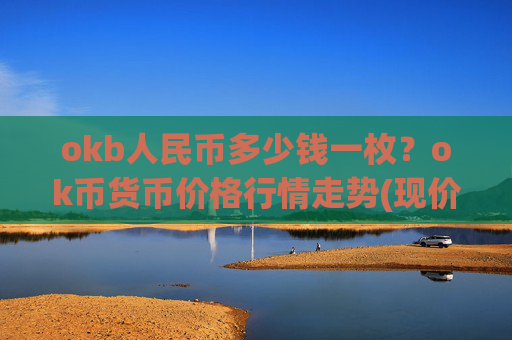 okb人民币多少钱一枚？ok币货币价格行情走势(现价332.145元)
