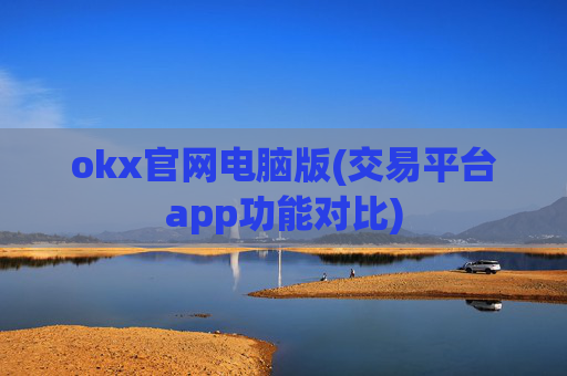 okx官网电脑版(交易平台app功能对比)