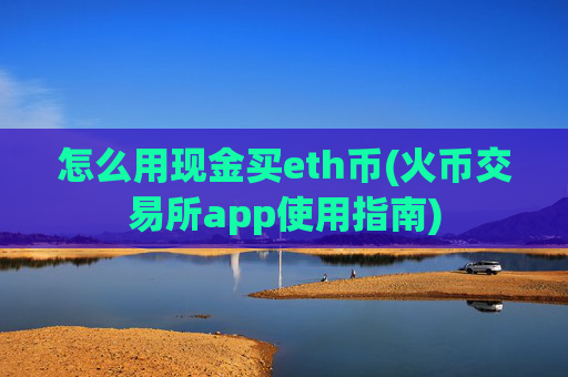 怎么用现金买eth币(火币交易所app使用指南)