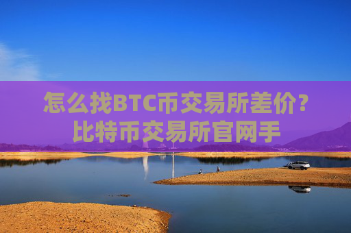 怎么找BTC币交易所差价？比特币交易所官网手