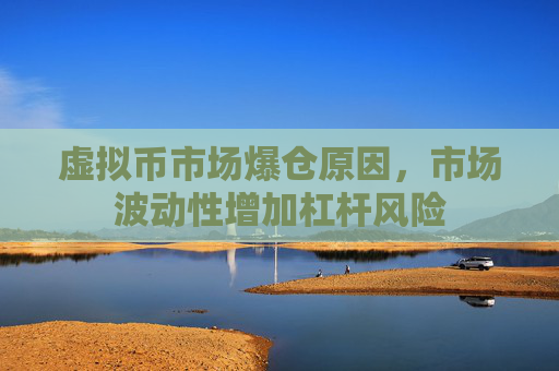 虚拟币市场爆仓原因，市场波动性增加杠杆风险