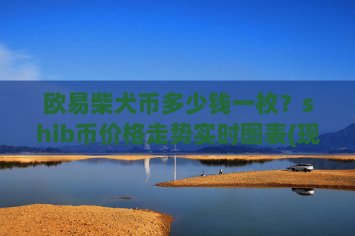 欧易柴犬币多少钱一枚？shib币价格走势实时图表(现价0.00022369元)