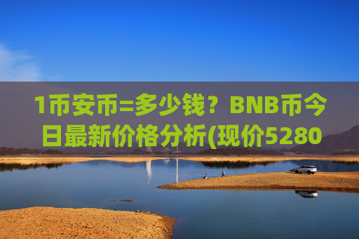 1币安币=多少钱？BNB币今日最新价格分析(现价5280.84元)