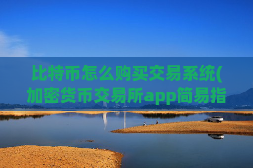 比特币怎么购买交易系统(加密货币交易所app简易指南)