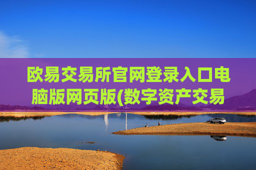 欧易交易所官网登录入口电脑版网页版(数字资产交易平台的优势)
