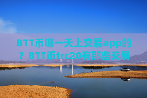 BTT币哪一天上交易app的?BTT币trc20有那些交易所app下载