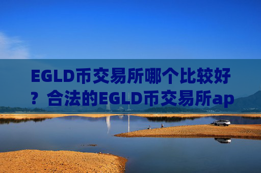 EGLD币交易所哪个比较好？合法的EGLD币交易所app下载有哪些