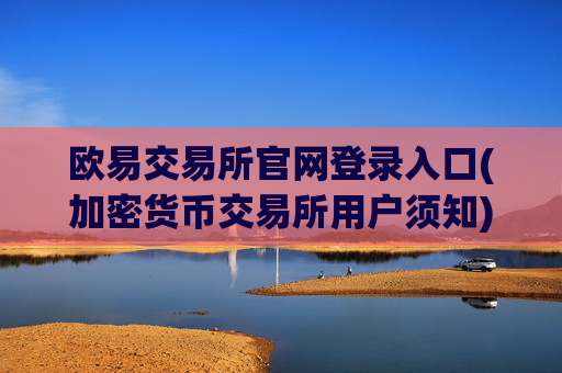 欧易交易所官网登录入口(加密货币交易所用户须知)