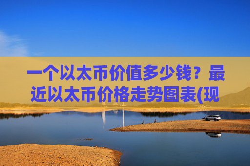 一个以太币价值多少钱？最近以太币价格走势图表(现价28111.08元)