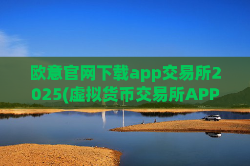 欧意官网下载app交易所2025(虚拟货币交易所APP体验顶尖)