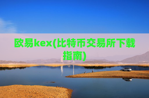 欧易kex(比特币交易所下载指南)