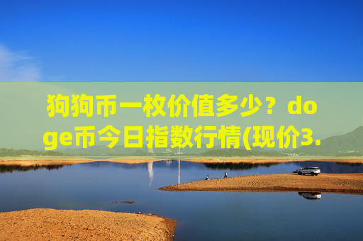 狗狗币一枚价值多少?doge币今日指数行情(现价3.1636元)