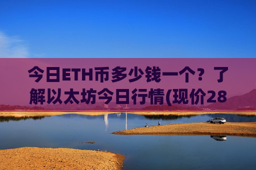 今日ETH币多少钱一个？了解以太坊今日行情(现价28217.98元)