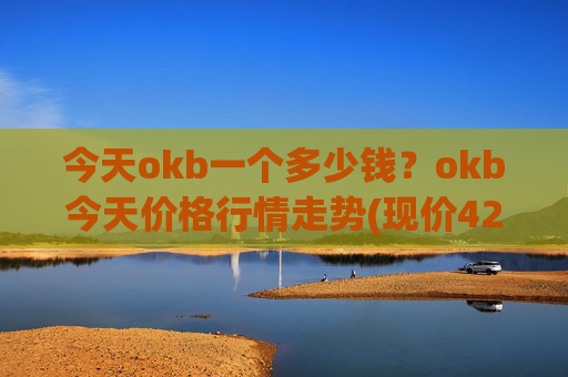 今天okb一个多少钱？okb今天价格行情走势(现价421.006元)