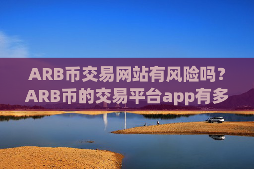 ARB币交易网站有风险吗？ARB币的交易平台app有多少个