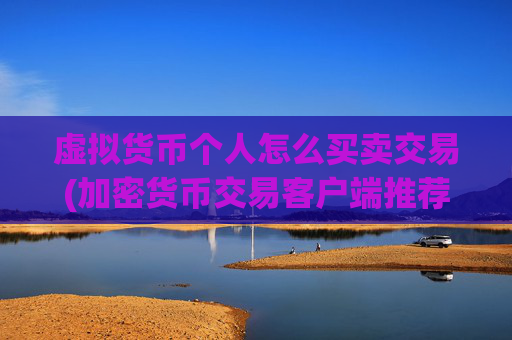 虚拟货币个人怎么买卖交易(加密货币交易客户端推荐)