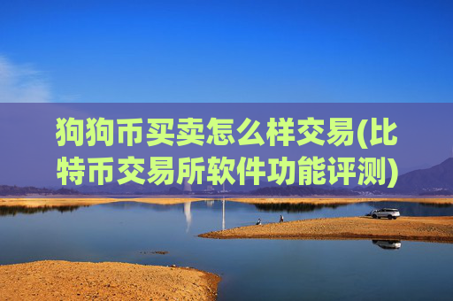 狗狗币买卖怎么样交易(比特币交易所软件功能评测)