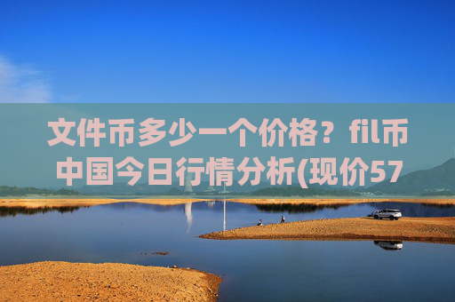 文件币多少一个价格？fil币中国今日行情分析(现价57.9166元)