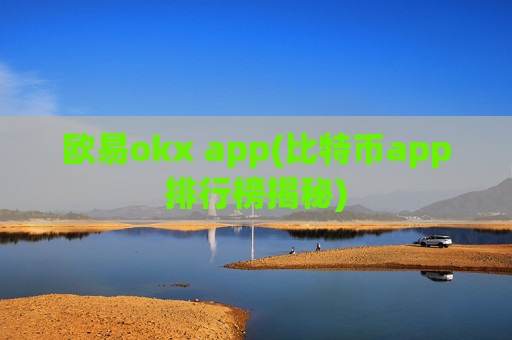 欧易okx app(比特币app排行榜揭秘)