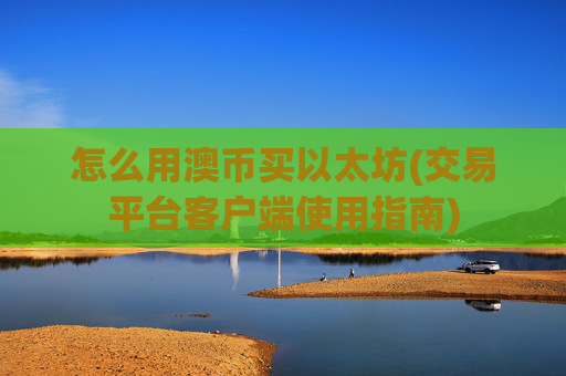 怎么用澳币买以太坊(交易平台客户端使用指南)