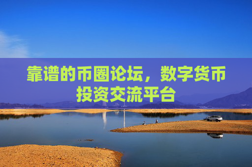 靠谱的币圈论坛，数字货币投资交流平台