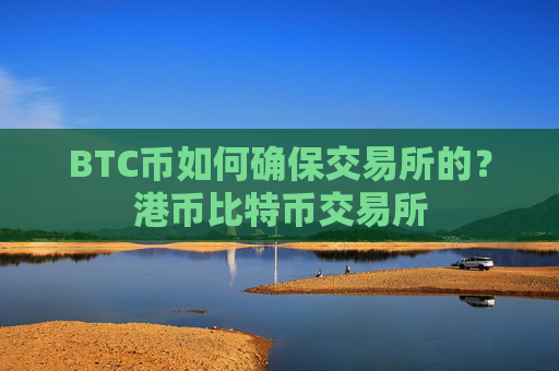 BTC币如何确保交易所的？港币比特币交易所