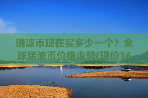 瑞波币现在买多少一个？全球瑞波币价格走势(现价16.9259元)