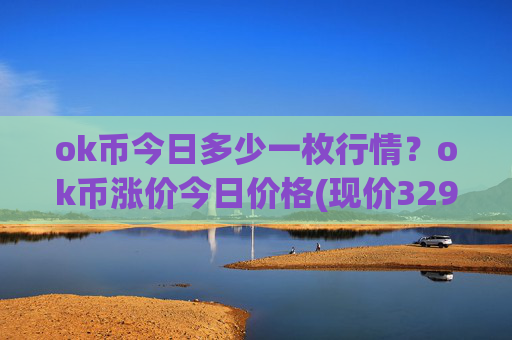 ok币今日多少一枚行情？ok币涨价今日价格(现价329.545元)
