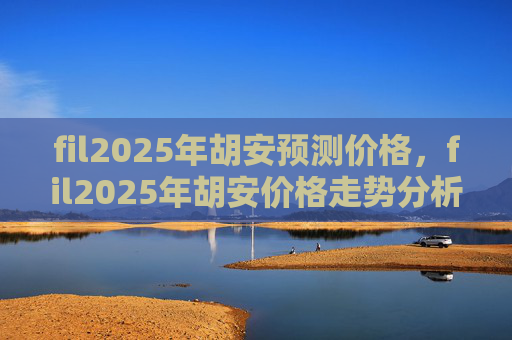 fil2025年胡安预测价格，fil2025年胡安价格走势分析