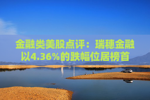金融类美股点评：瑞穗金融以4.36%的跌幅位居榜首