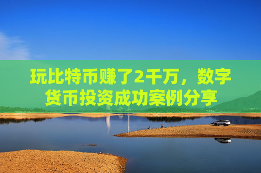 玩比特币赚了2千万，数字货币投资成功案例分享