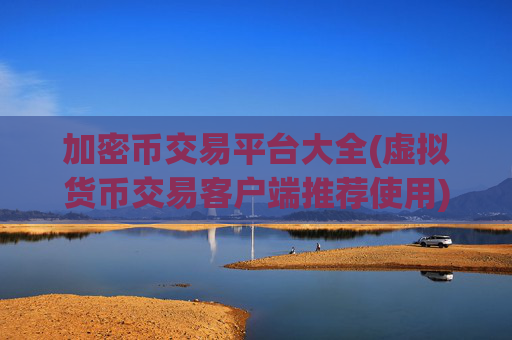 加密币交易平台大全(虚拟货币交易客户端推荐使用)