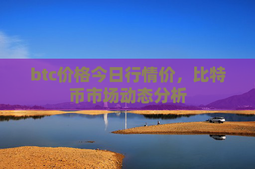 btc价格今日行情价，比特币市场动态分析