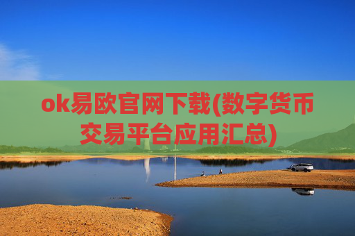 ok易欧官网下载(数字货币交易平台应用汇总)