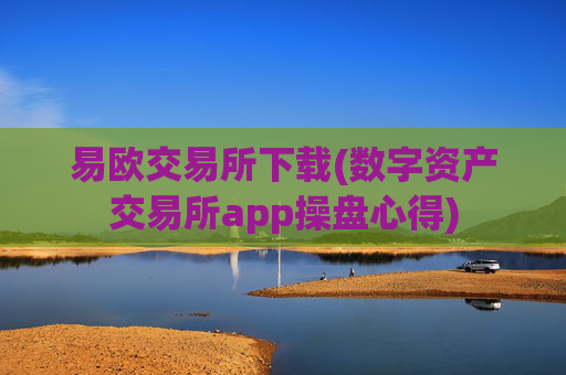 易欧交易所下载(数字资产交易所app操盘心得)