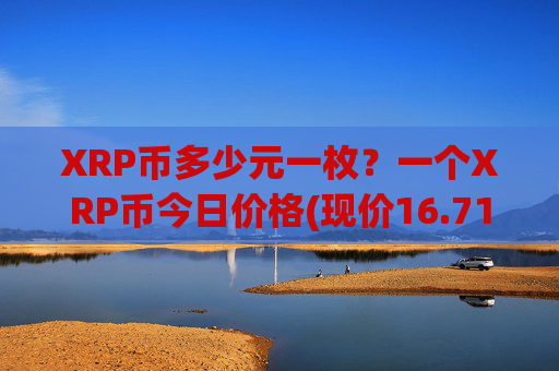 XRP币多少元一枚？一个XRP币今日价格(现价16.7181元)