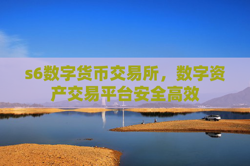 s6数字货币交易所，数字资产交易平台安全高效